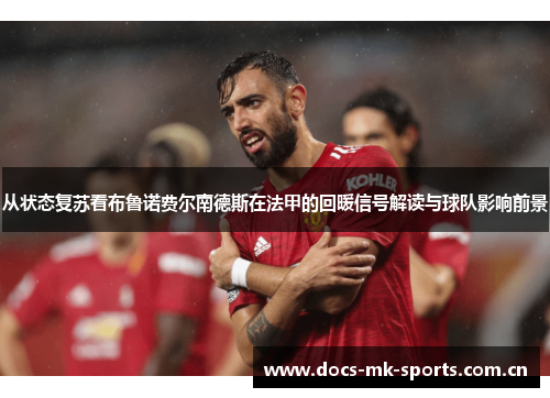 从状态复苏看布鲁诺费尔南德斯在法甲的回暖信号解读与球队影响前景 从状态复苏看布鲁诺费尔南德斯在法甲的回暖信号解读与球队影响前景